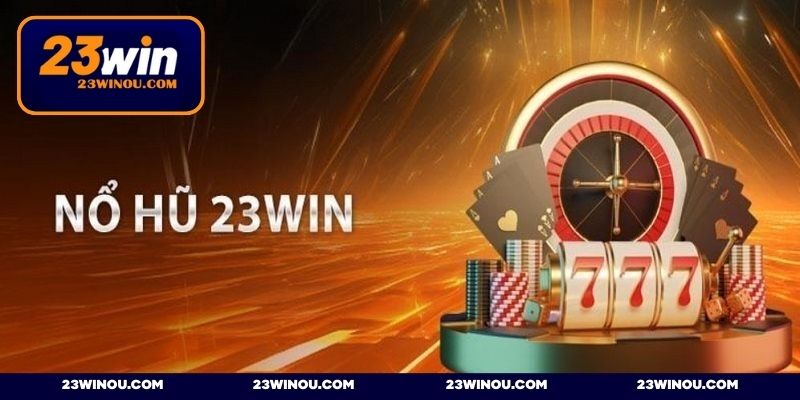 Nổ Hũ 23WIN - Cơ hội trúng thưởng cực khủng cho hội viên